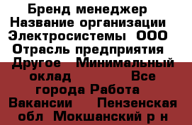 Бренд-менеджер › Название организации ­ Электросистемы, ООО › Отрасль предприятия ­ Другое › Минимальный оклад ­ 35 000 - Все города Работа » Вакансии   . Пензенская обл.,Мокшанский р-н